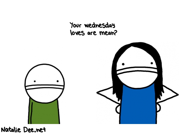 Natalie Dee random comic: your-wednesday-loves-are-mean--898 * Text: Your wednesday 
loves are mean?
 