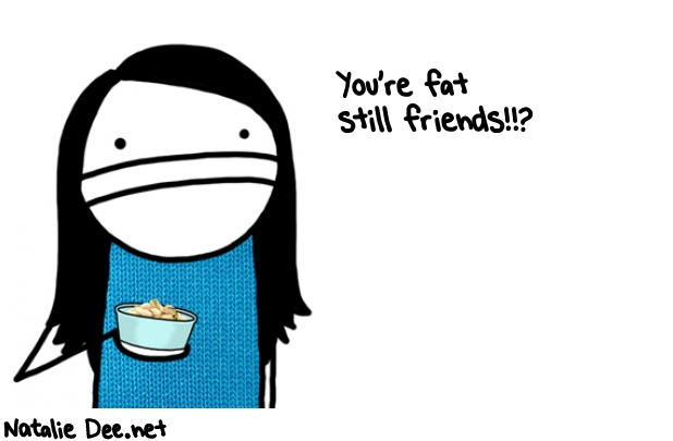 Natalie Dee random comic: youre-fat-still-friends-77 * Text: You're fat 
still friends!!?
