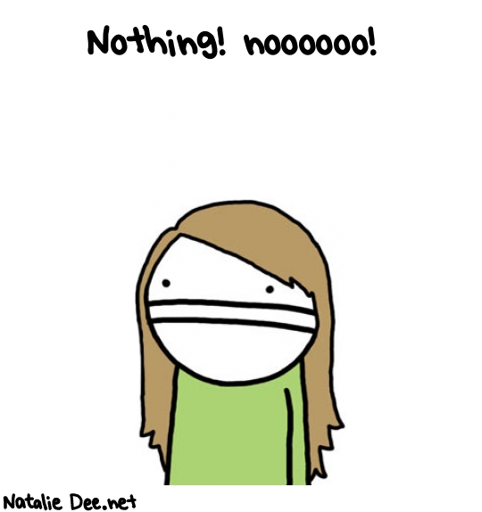 Natalie Dee random comic: Nothing-noooooo-640 * Text: Nothing! noooooo!