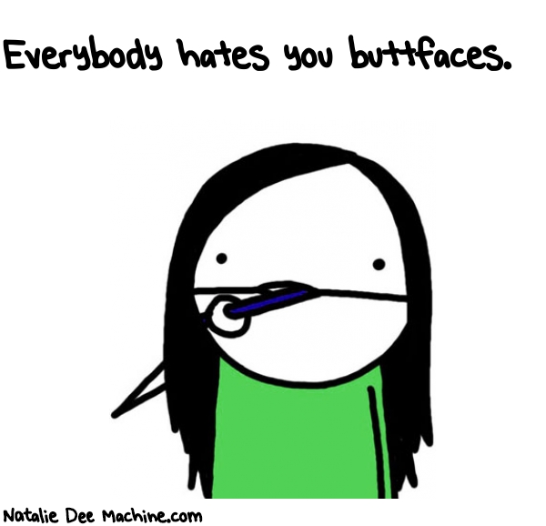 Natalie Dee random comic: everybody-hates-you-buttfaces-75 * Text: Everybody hates you buttfaces.