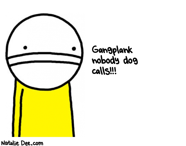 Natalie Dee random comic: gangplank-nobody-dog-calls-332 * Text: Gangplank 
nobody dog 
calls!!!