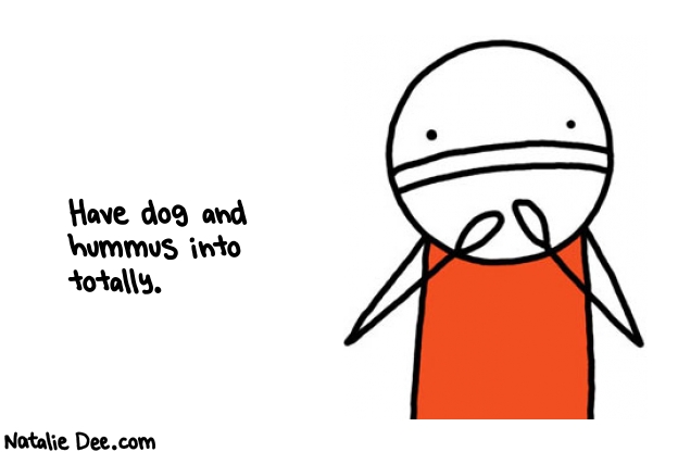 Natalie Dee random comic: have-dog-and-hummus-into-totally-307 * Text: Have dog and 
hummus into 
totally.