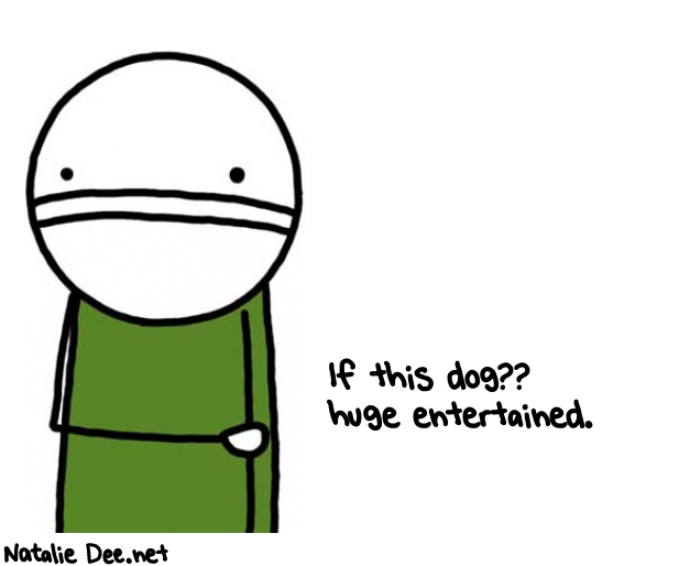 Natalie Dee random comic: if-this-dog-huge-entertained-369 * Text: If this dog?? 
huge entertained.

