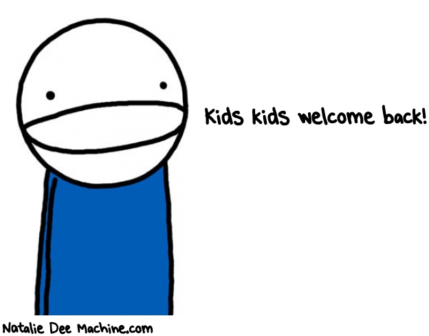 Natalie Dee random comic: kids-kids-welcome-back-791 * Text: Kids kids welcome back!
