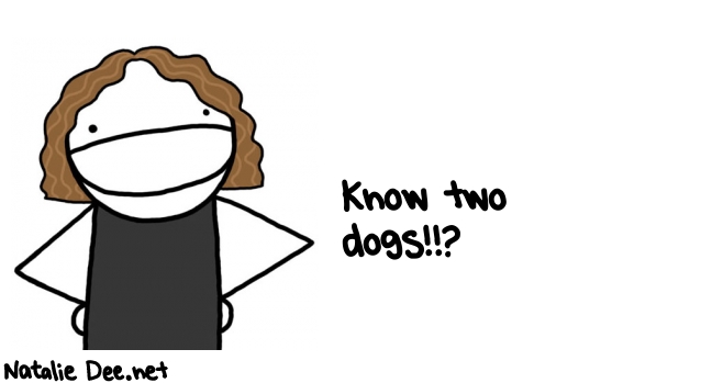 Natalie Dee random comic: know-two-dogs-428 * Text: Know two 
dogs!!?