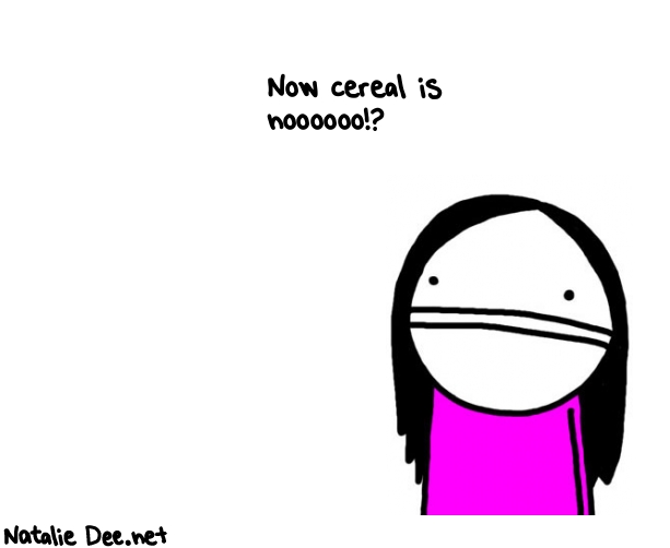 Natalie Dee random comic: now-cereal-is-noooooo--91 * Text: Now cereal is 
noooooo!? 