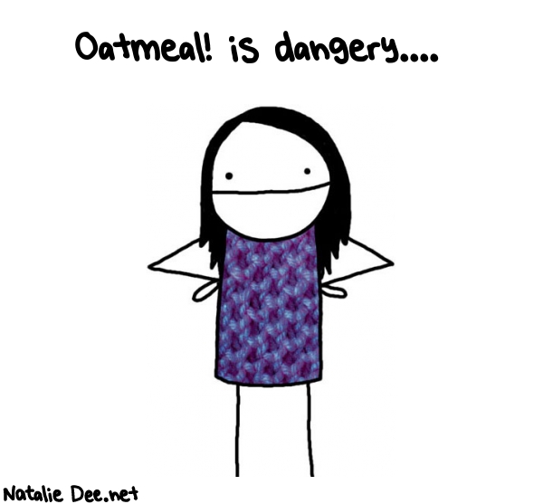 Natalie Dee random comic: oatmeal-is-dangery-239 * Text: Oatmeal! is dangery....