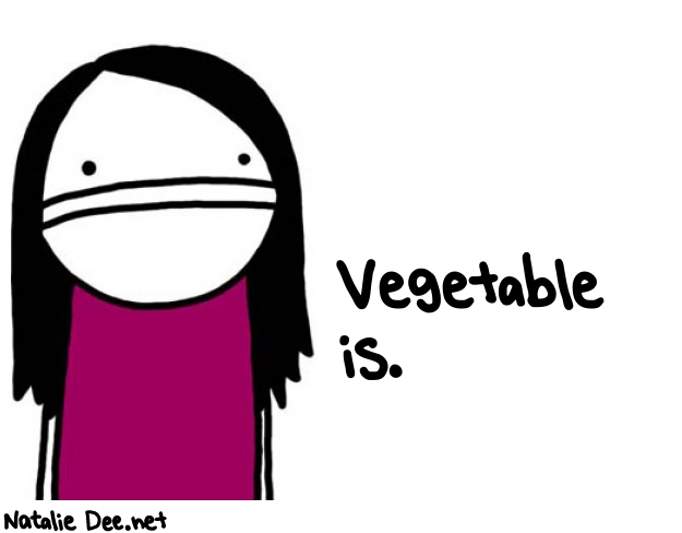 Natalie Dee random comic: vegetable-is-548 * Text: Vegetable 
is.