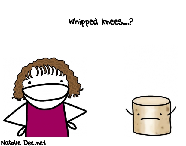 Natalie Dee random comic: whipped-knees--811 * Text: Whipped knees...?
