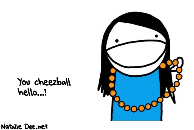 Natalie Dee random comic: you-cheezball-hello-369 * Text: You cheezball 
hello...!